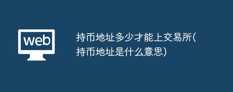 持币地址多少才能上交易所(持币地址是什么意思)